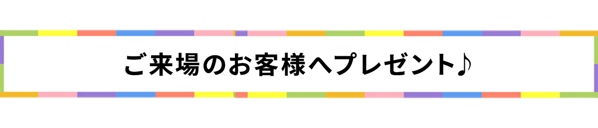 ご来場のお客様へプレゼント