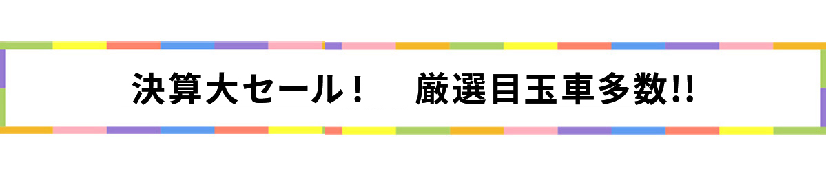 決算大セール　厳選目玉車多数!!