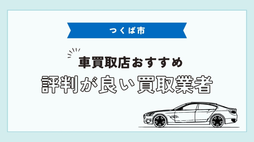 つくば市で評判のおすすめ車買取店