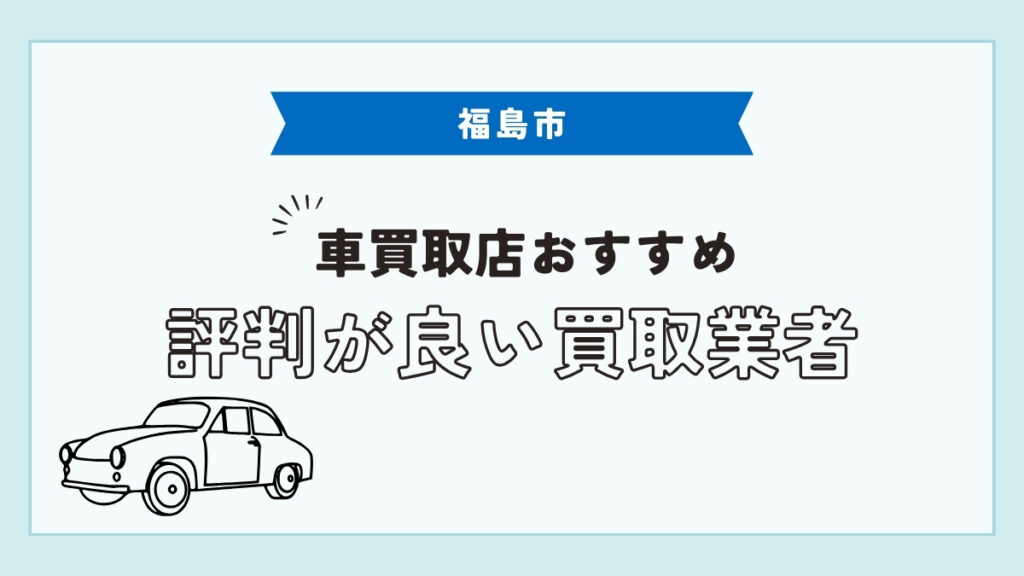 福島市で評判のおすすめ車買取店