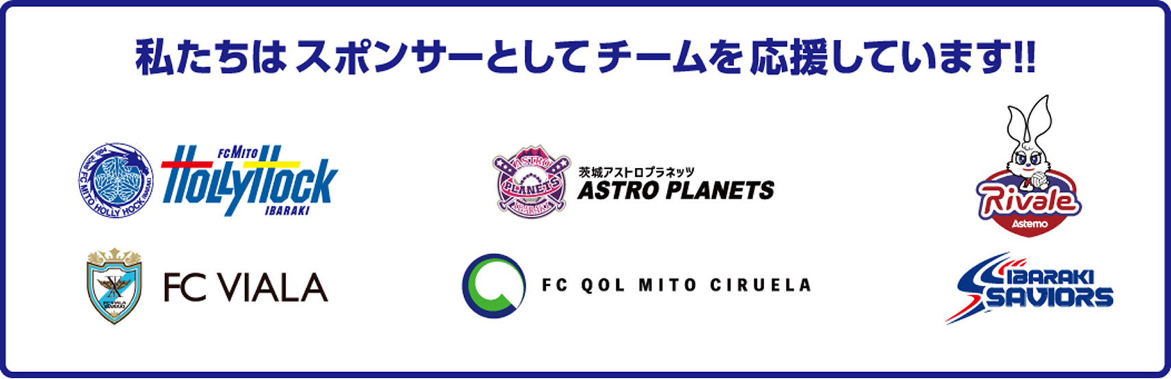 私たちはスポンサーとしてチームを応援しています‼／水戸ホーリーホック／茨城アストロプラネッツ／Astemoリヴァーレ茨城／FC VIALA／FC QOL MITO CIRUELA／茨城セイバーズ／